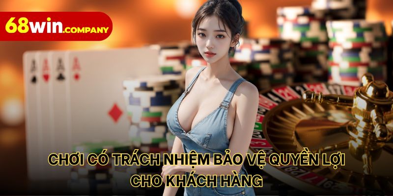 Chơi có trách nhiệm là nền tảng bảo vệ quyền lợi cho khách hàng